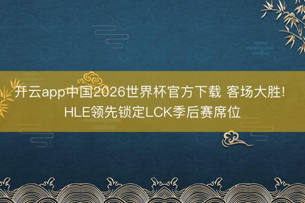开云app中国2026世界杯官方下载 客场大胜! HLE领先锁定LCK季后赛席位