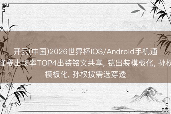 开云(中国)2026世界杯IOS/Android手机通用版app 巅峰赛出场率TOP4出装铭文共享， 铠出装模板化， 孙权按需选穿透