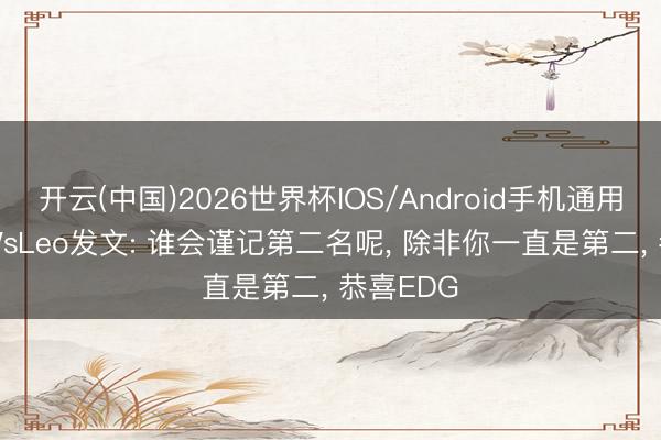 开云(中国)2026世界杯IOS/Android手机通用版app WsLeo发文: 谁会谨记第二名呢， 除非你一直是第二， 恭喜EDG