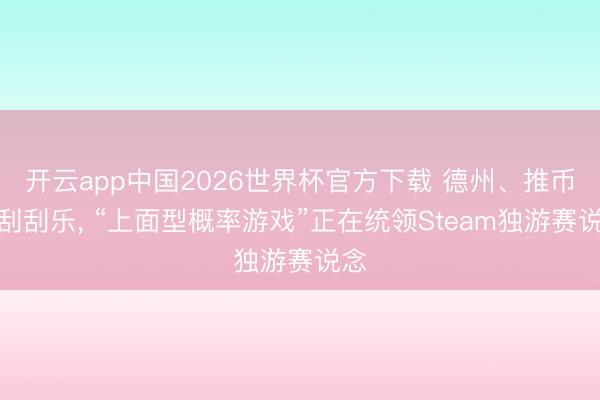 开云app中国2026世界杯官方下载 德州、推币、刮刮乐， “上面型概率游戏”正在统领Steam独游赛说念