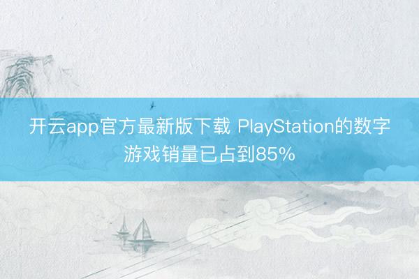 开云app官方最新版下载 PlayStation的数字游戏销量已占到85%