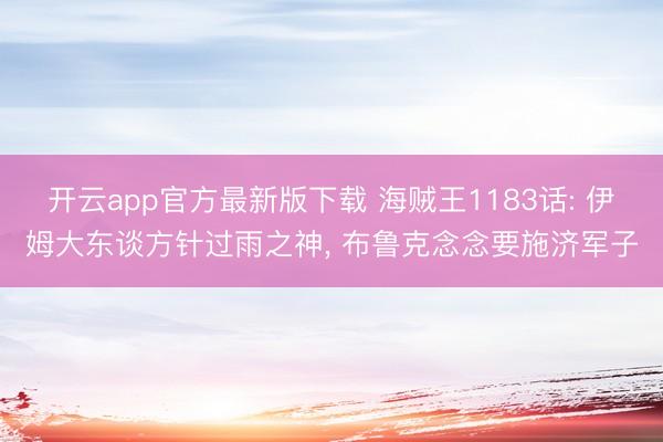 开云app官方最新版下载 海贼王1183话: 伊姆大东谈方针过雨之神， 布鲁克念念要施济军子
