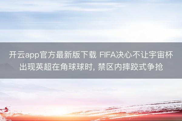 开云app官方最新版下载 FIFA决心不让宇宙杯出现英超在角球球时， 禁区内摔跤式争抢