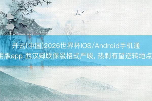 开云(中国)2026世界杯IOS/Android手机通用版app 西汉姆联保级格式严峻， 热刺有望逆转地点。