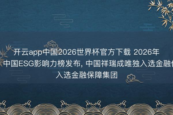 开云app中国2026世界杯官方下载 2026年《钞票》中国ESG影响力榜发布, 中国祥瑞成唯独入选金融保障集团