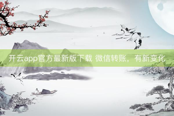 开云app官方最新版下载 微信转账，有新变化