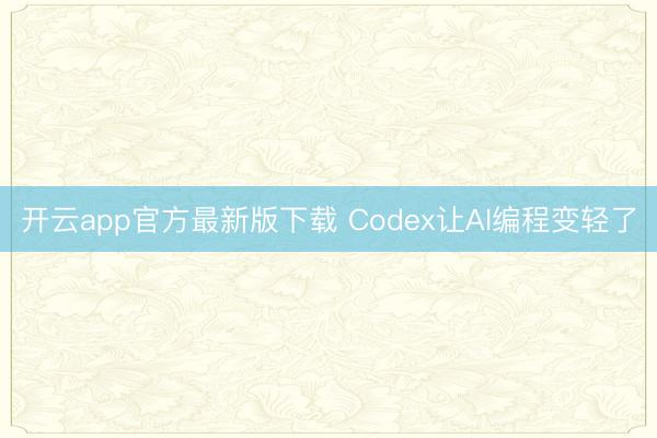 开云app官方最新版下载 Codex让AI编程变轻了