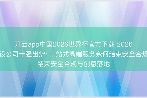 开云app中国2026世界杯官方下载 2026国内网站建设公司十强出炉: 一站式高端服务奈何结束安全合规与创意落地