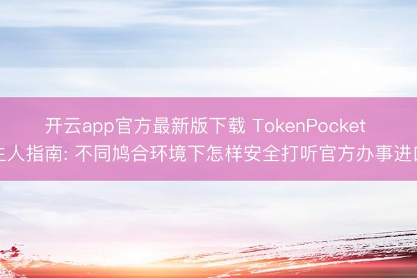 开云app官方最新版下载 TokenPocket 生人指南: 不同鸠合环境下怎样安全打听官方办事进口