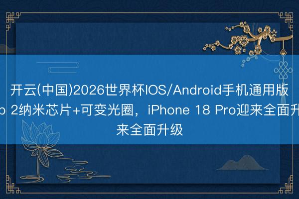 开云(中国)2026世界杯IOS/Android手机通用版app 2纳米芯片+可变光圈，iPhone 18 Pro迎来全面升级
