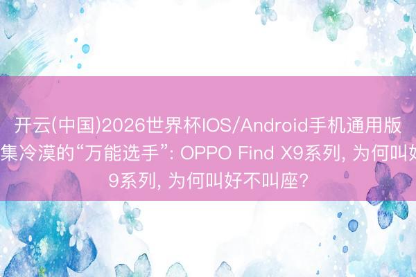 开云(中国)2026世界杯IOS/Android手机通用版app 被市集冷漠的“万能选手”: OPPO Find X9系列， 为何叫好不叫座?