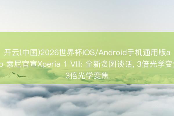 开云(中国)2026世界杯IOS/Android手机通用版app 索尼官宣Xperia 1 VIII: 全新贪图谈话， 3倍光学变焦
