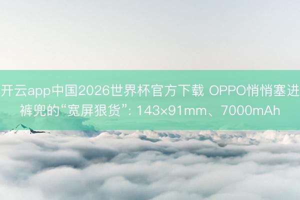 开云app中国2026世界杯官方下载 OPPO悄悄塞进裤兜的“宽屏狠货”: 143×91mm、7000mAh