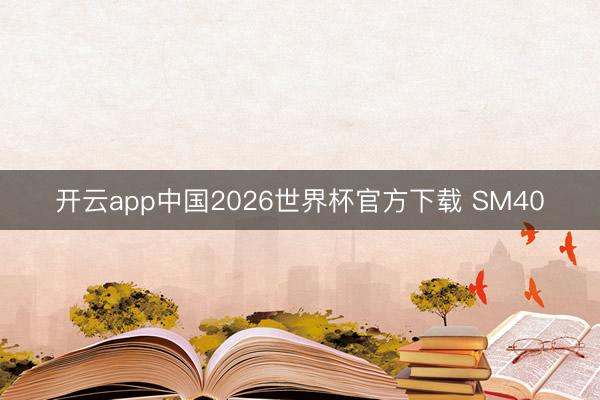开云app中国2026世界杯官方下载 SM40
