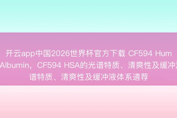 开云app中国2026世界杯官方下载 CF594 Human Serum Albumin，CF594 HSA的光谱特质、清爽性及缓冲液体系遴荐