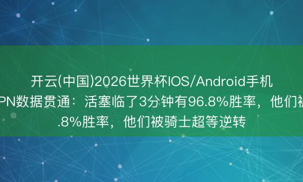 开云(中国)2026世界杯IOS/Android手机通用版app ESPN数据贯通：活塞临了3分钟有96.8%胜率，他们被骑士超等逆转