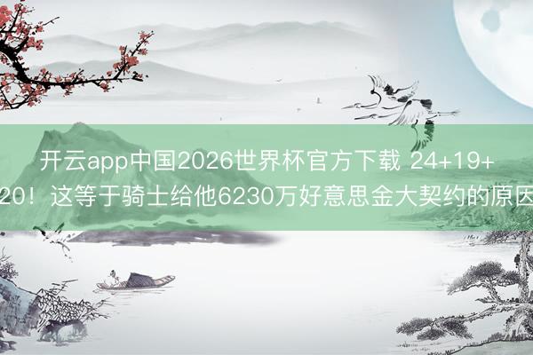 开云app中国2026世界杯官方下载 24+19+20！这等于骑士给他6230万好意思金大契约的原因