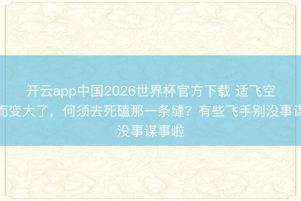 开云app中国2026世界杯官方下载 适飞空域已而变大了，何须去死磕那一条缝？有些飞手别没事谋事啦