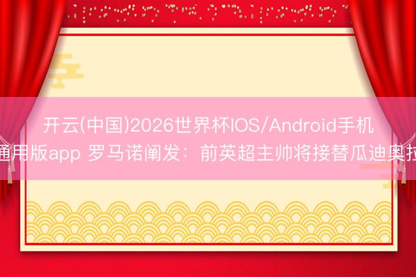 开云(中国)2026世界杯IOS/Android手机通用版app 罗马诺阐发：前英超主帅将接替瓜迪奥拉