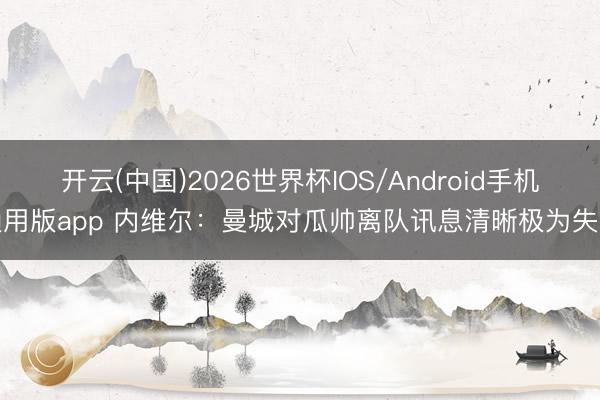 开云(中国)2026世界杯IOS/Android手机通用版app 内维尔：曼城对瓜帅离队讯息清晰极为失望