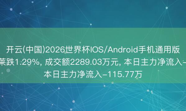 开云(中国)2026世界杯IOS/Android手机通用版app 富士莱跌1.29%， 成交额2289.03万元， 本日主力净流入-115.77万