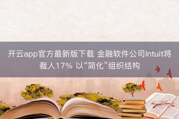 开云app官方最新版下载 金融软件公司Intuit将裁人17% 以“简化”组织结构