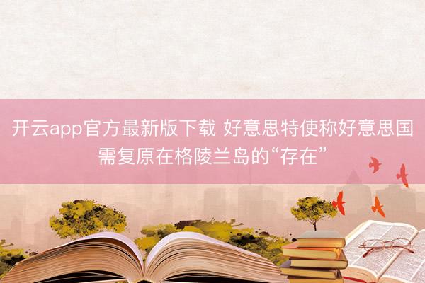 开云app官方最新版下载 好意思特使称好意思国需复原在格陵兰岛的“存在”