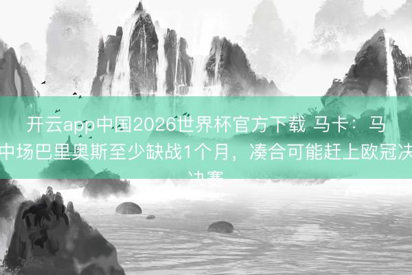 开云app中国2026世界杯官方下载 马卡：马竞中场巴里奥斯至少缺战1个月，凑合可能赶上欧冠决赛
