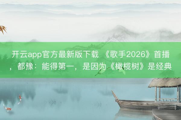 开云app官方最新版下载 《歌手2026》首播，都豫：能得第一，是因为《橄榄树》是经典