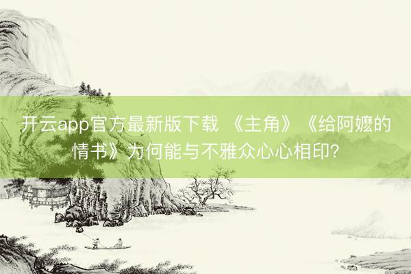 开云app官方最新版下载 《主角》《给阿嬷的情书》为何能与不雅众心心相印？