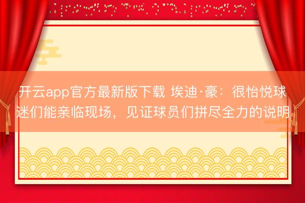 开云app官方最新版下载 埃迪·豪：很怡悦球迷们能亲临现场，见证球员们拼尽全力的说明