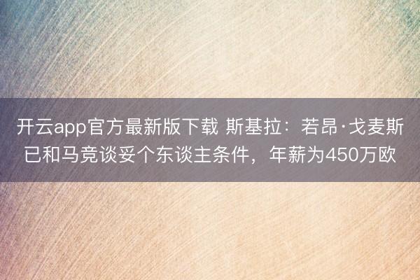 开云app官方最新版下载 斯基拉：若昂·戈麦斯已和马竞谈妥个东谈主条件，年薪为450万欧