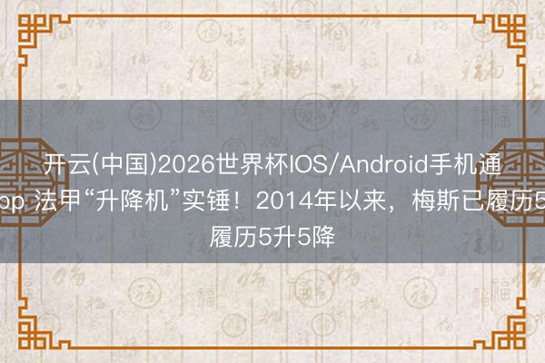 开云(中国)2026世界杯IOS/Android手机通用版app 法甲“升降机”实锤！2014年以来，梅斯已履历5升5降