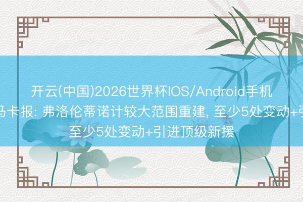 开云(中国)2026世界杯IOS/Android手机通用版app 马卡报: 弗洛伦蒂诺计较大范围重建， 至少5处变动+引进顶级新援
