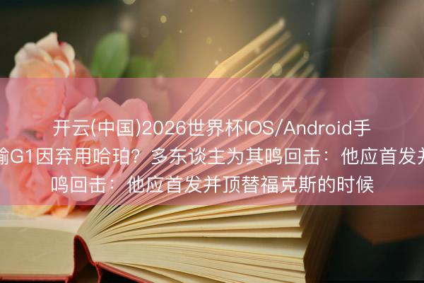 开云(中国)2026世界杯IOS/Android手机通用版app 马刺输G1因弃用哈珀？多东谈主为其鸣回击：他应首发并顶替福克斯的时候