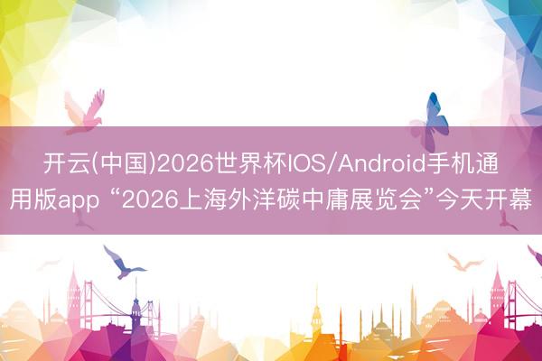 开云(中国)2026世界杯IOS/Android手机通用版app “2026上海外洋碳中庸展览会”今天开幕