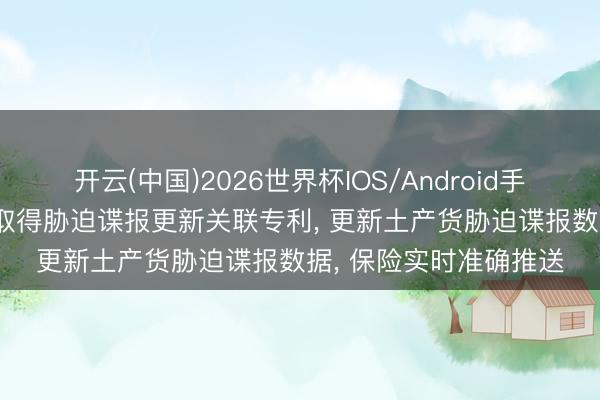 开云(中国)2026世界杯IOS/Android手机通用版app 奇安信取得胁迫谍报更新关联专利， 更新土产货胁迫谍报数据， 保险实时准确推送