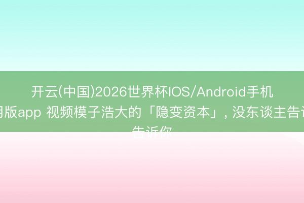 开云(中国)2026世界杯IOS/Android手机通用版app 视频模子浩大的「隐变资本」， 没东谈主告诉你