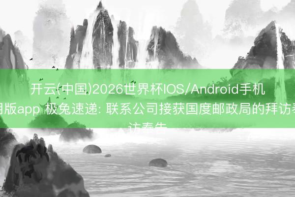 开云(中国)2026世界杯IOS/Android手机通用版app 极兔速递: 联系公司接获国度邮政局的拜访奉告