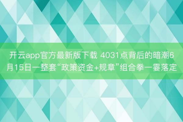 开云app官方最新版下载 4031点背后的暗潮6月15日一整套“政策资金+规章”组合拳一霎落定