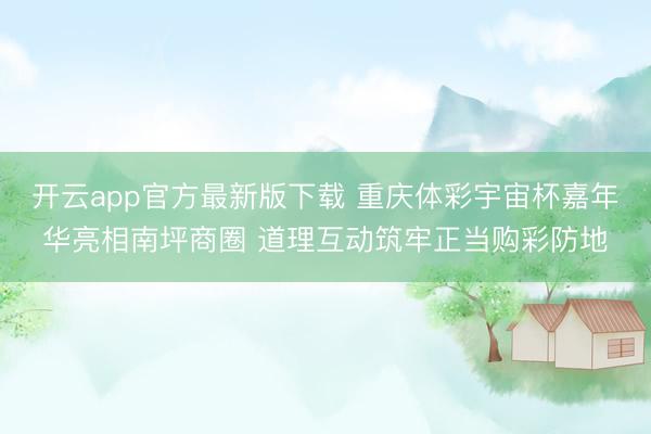 开云app官方最新版下载 重庆体彩宇宙杯嘉年华亮相南坪商圈 道理互动筑牢正当购彩防地