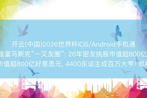开云(中国)2026世界杯IOS/Android手机通用版app SpaceX上市造富马斯克“一又友圈”: 26年密友执股市值超800亿好意思元， 4400东谈主成百万大亨! 机构发出股价预警