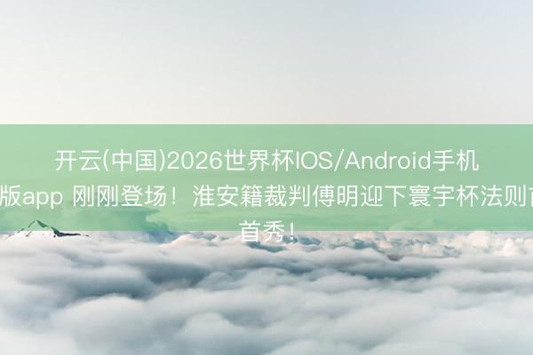 开云(中国)2026世界杯IOS/Android手机通用版app 刚刚登场!淮安籍裁判傅明迎下寰宇杯法则首秀!