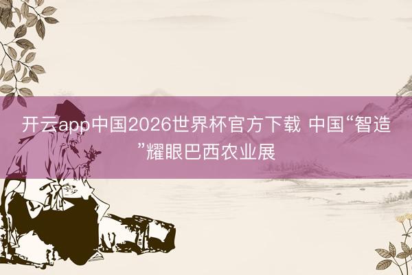 开云app中国2026世界杯官方下载 中国“智造”耀眼巴西农业展