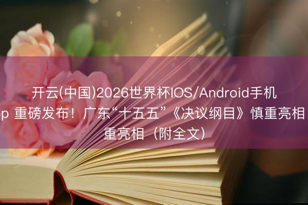 开云(中国)2026世界杯IOS/Android手机通用版app 重磅发布！广东“十五五”《决议纲目》慎重亮相（附全文）