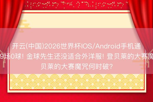 开云(中国)2026世界杯IOS/Android手机通用版app 19场0球! 金球先生还没适合外洋服! 登贝莱的大赛魔咒何时破?