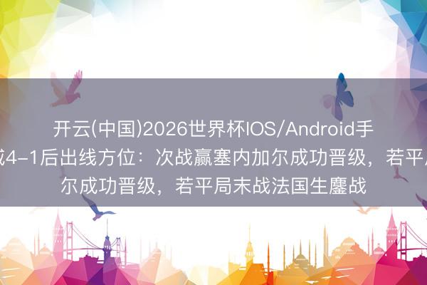 开云(中国)2026世界杯IOS/Android手机通用版app 挪威4-1后出线方位:次战赢塞内加尔成功晋级,若平局末战法国生鏖战
