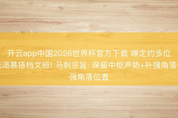 开云app中国2026世界杯官方下载 曝定约多位内线渴慕搭档文班! 马刺宗旨: 保留中枢声势+补强角落位置