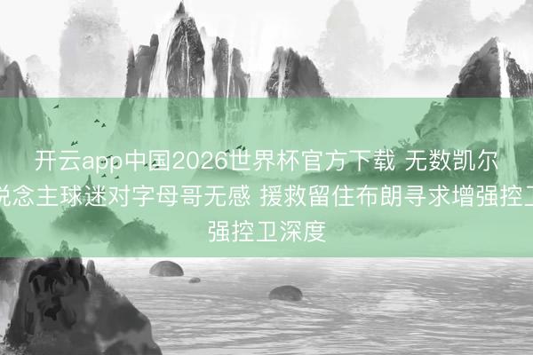开云app中国2026世界杯官方下载 无数凯尔特东说念主球迷对字母哥无感 援救留住布朗寻求增强控卫深度